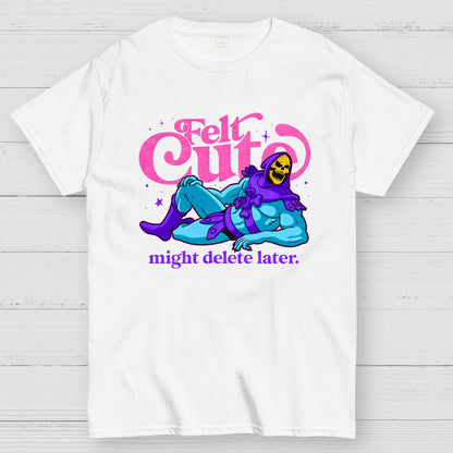 Felt Cute Might Delete Later Geek T-Shirt