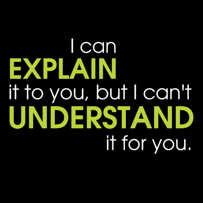 I can EXPLAIN it to you but I can't UNDERSTAND it for you Geek T-Shirt