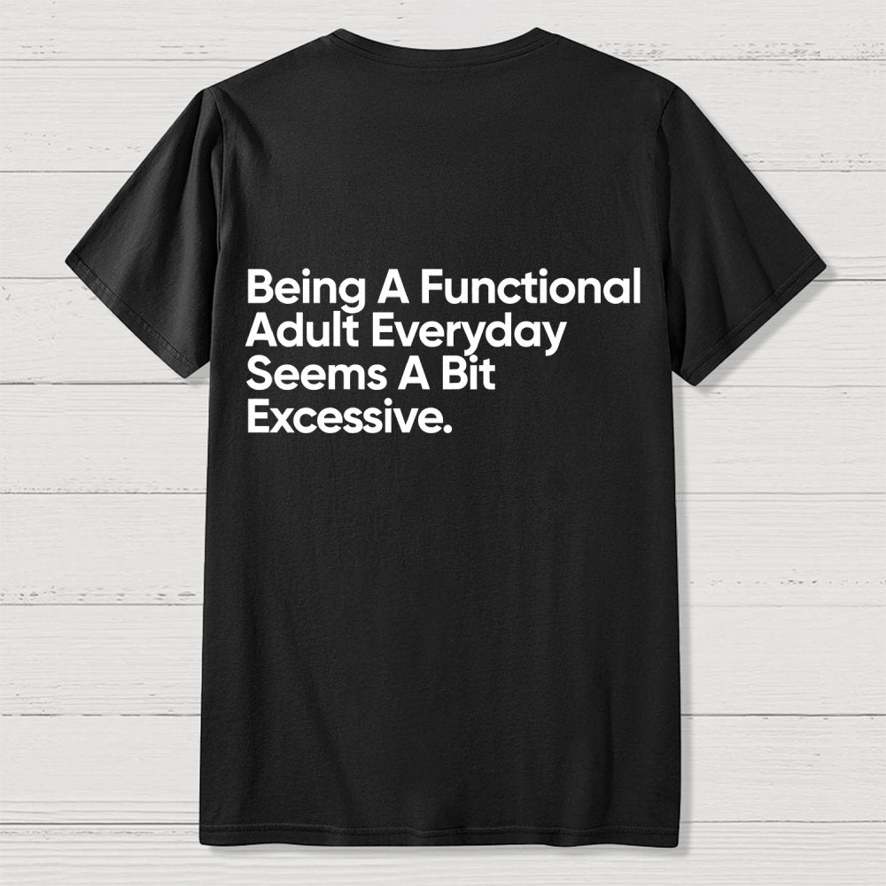 Being A Functional Adult Everyday Seems A Bit Excessive - Funny Quote Front And Back Printing Geek T-Shirt
