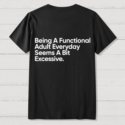 Being A Functional Adult Everyday Seems A Bit Excessive - Funny Quote Front And Back Printing Geek T-Shirt