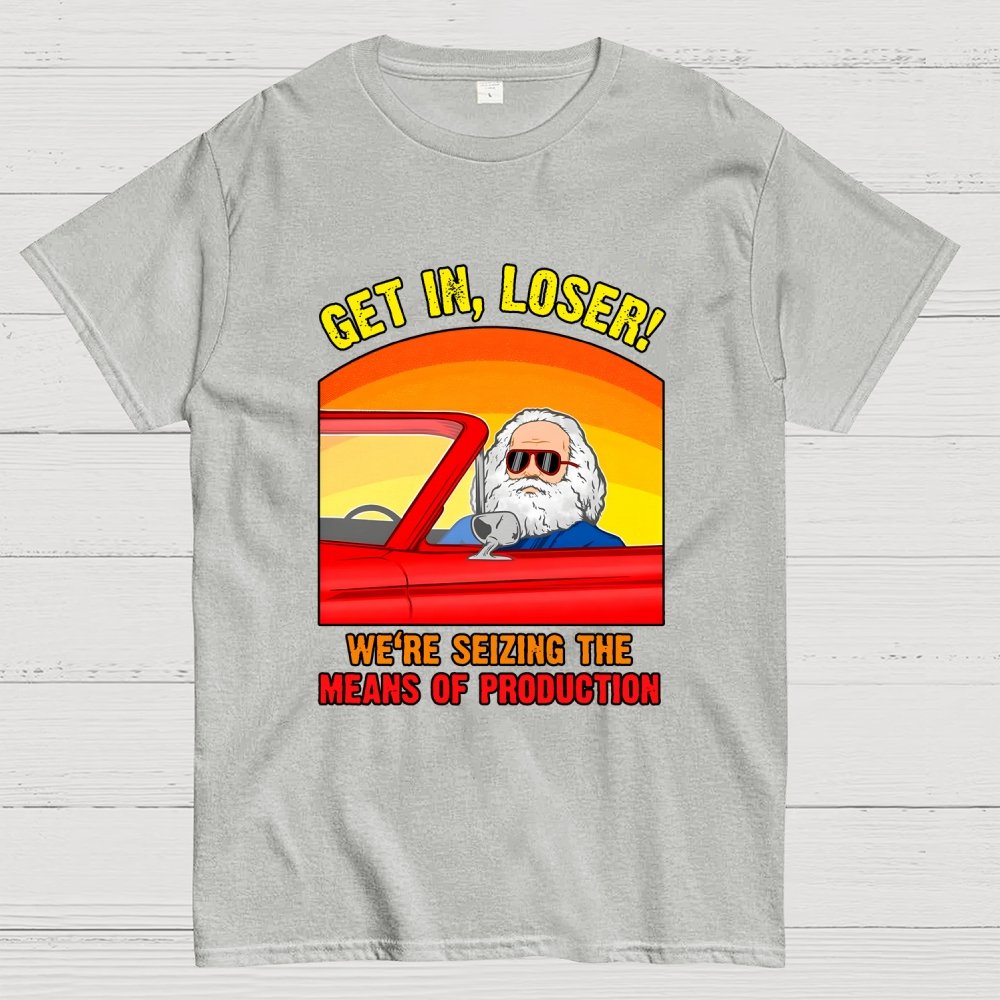 Get In, Loser - We're Seizing The Means Of Production Geek T-Shirt