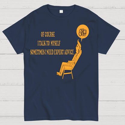 Of Course I Talk To My Self I Need Expert Advice Geek T-Shirt