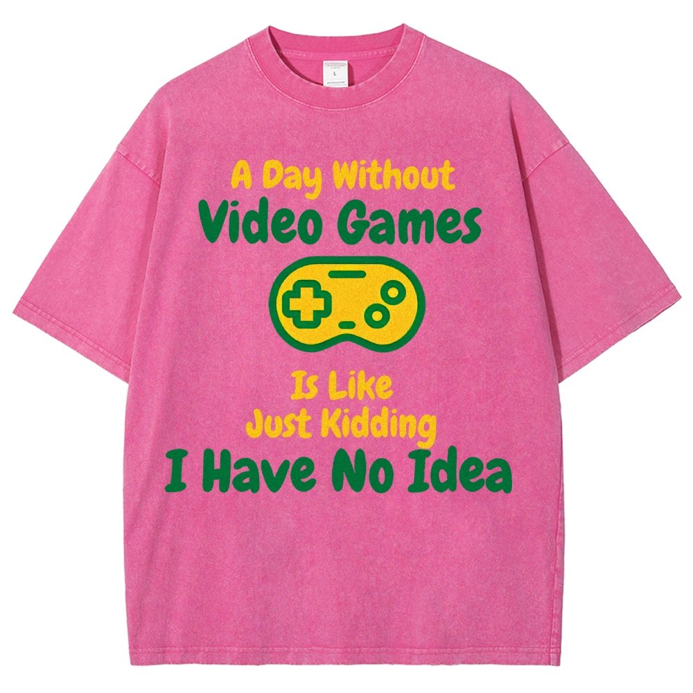 A Day Without Video Games Is Like Just Kidding I Have No Idea Vintage Distressed T-shirt