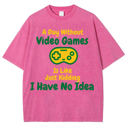 A Day Without Video Games Is Like Just Kidding I Have No Idea Vintage Distressed T-shirt