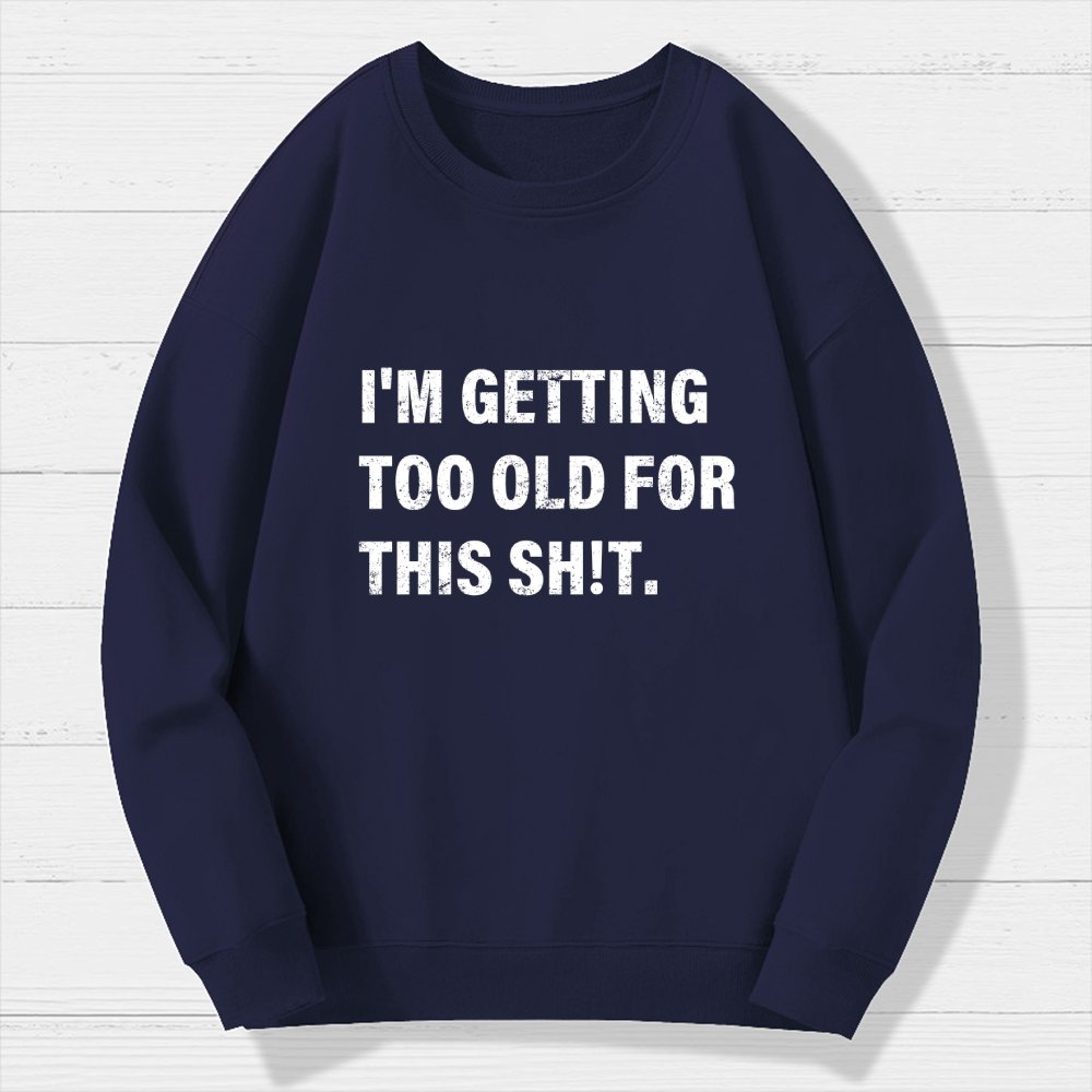 I'm Getting Too Old For This Sh*t  Geek Cotton Sweatshirt