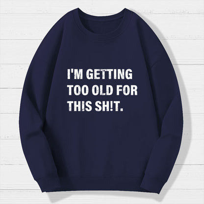 I'm Getting Too Old For This Sh*t  Geek Cotton Sweatshirt