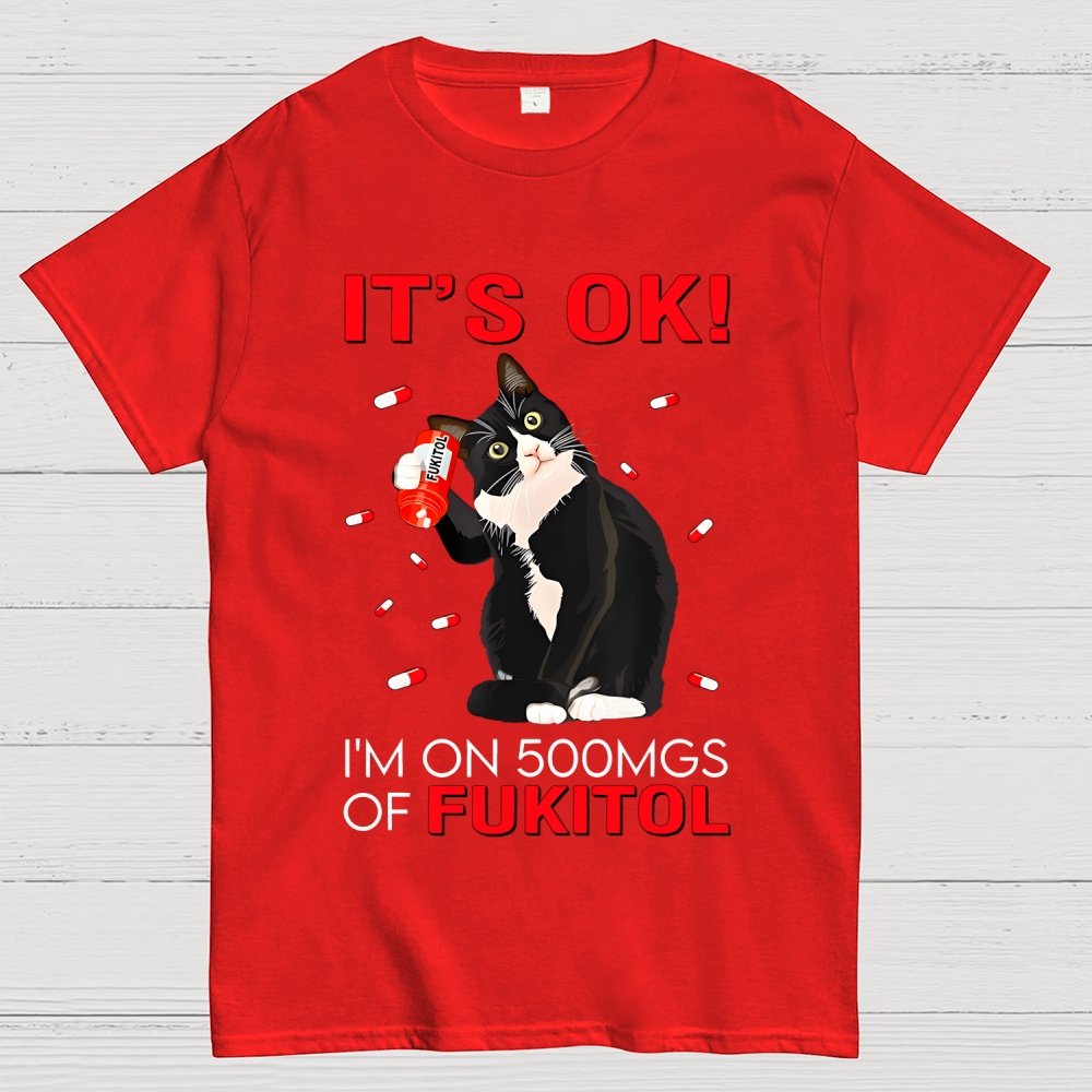 IT'S OK. I'm on 500mgs of fukitol Geek T-Shirt 2510001689