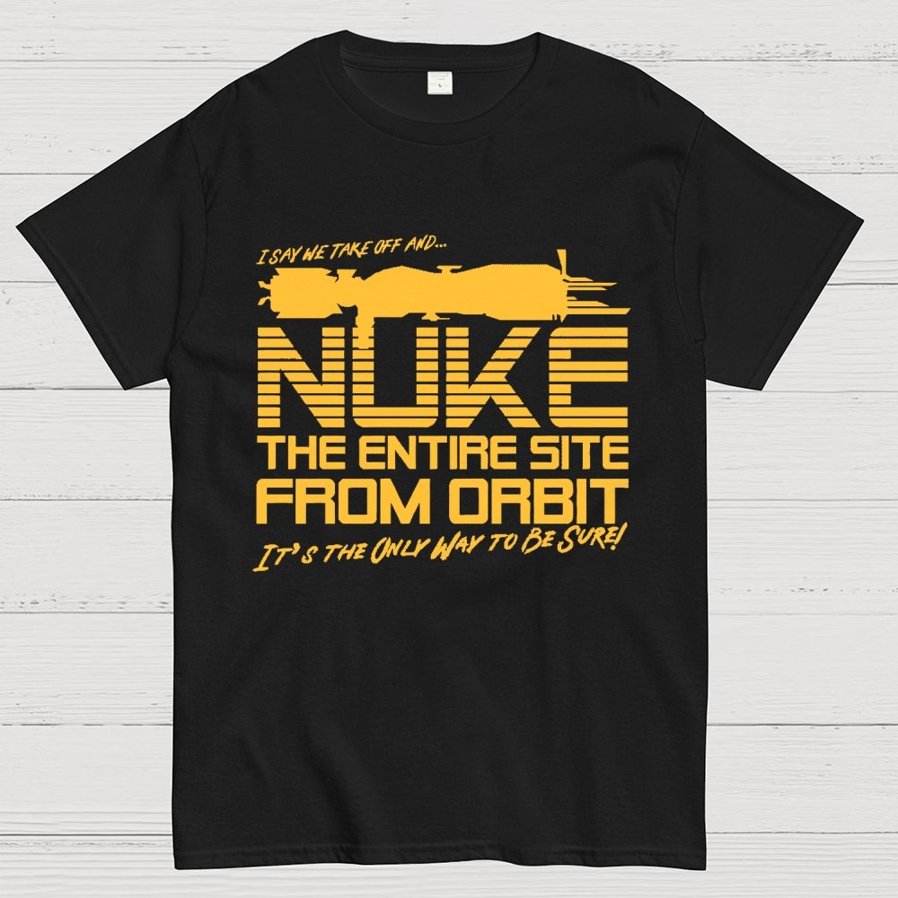 I Say We Nuke the Entire Site From Orbit Unisex Geek T-Shirt