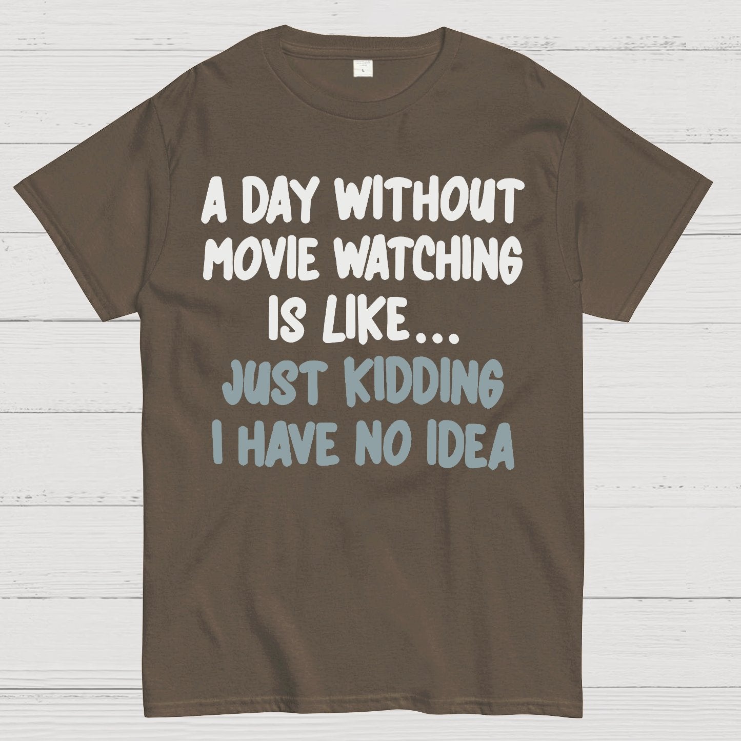 A Day Without Movie Watching Is Like... Just Kidding I Have No Idea Geek T-Shirt