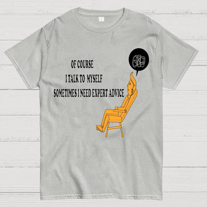Of Course I Talk To My Self I Need Expert Advice Geek T-Shirt