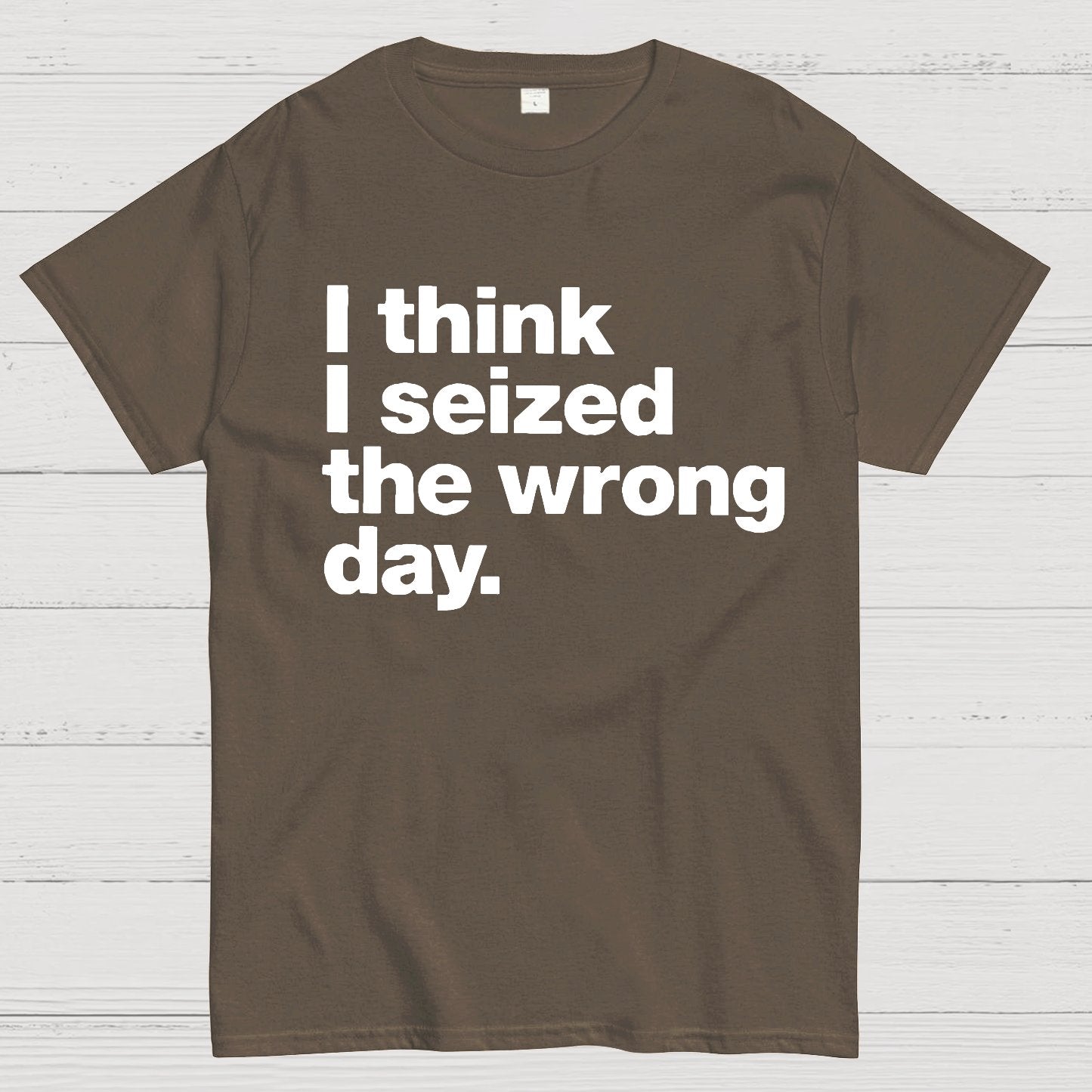 I Think I Seized The Wrong Day Geek T-Shirt