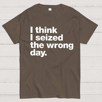 I Think I Seized The Wrong Day Geek T-Shirt