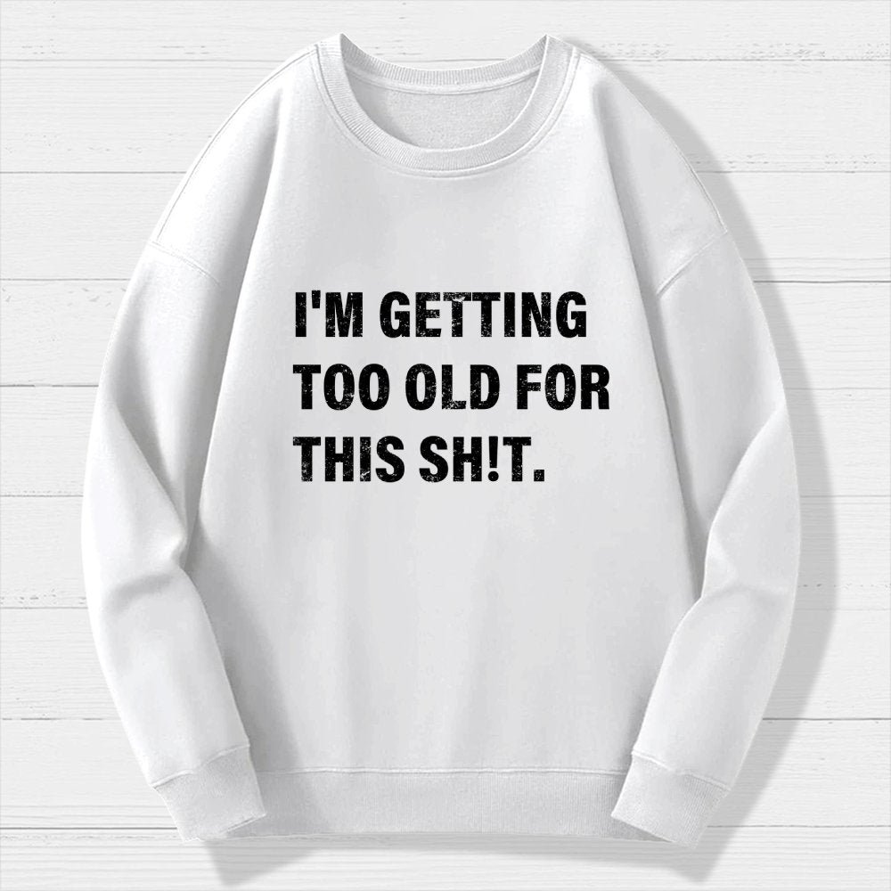 I'm Getting Too Old For This Sh*t  Geek Cotton Sweatshirt
