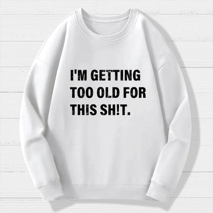 I'm Getting Too Old For This Sh*t  Geek Cotton Sweatshirt