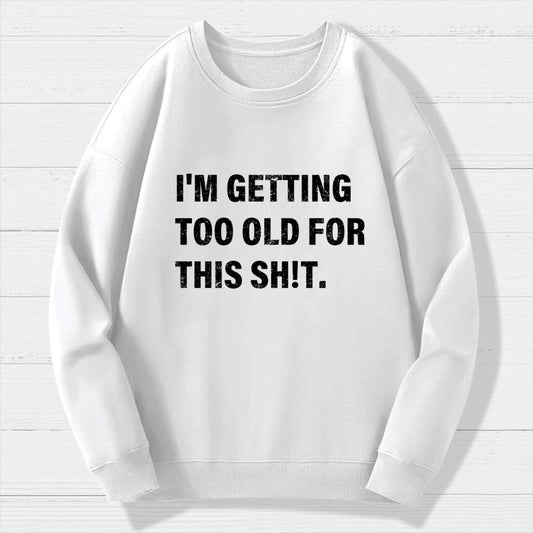 I'm Getting Too Old For This Sh*t  Geek Cotton Sweatshirt