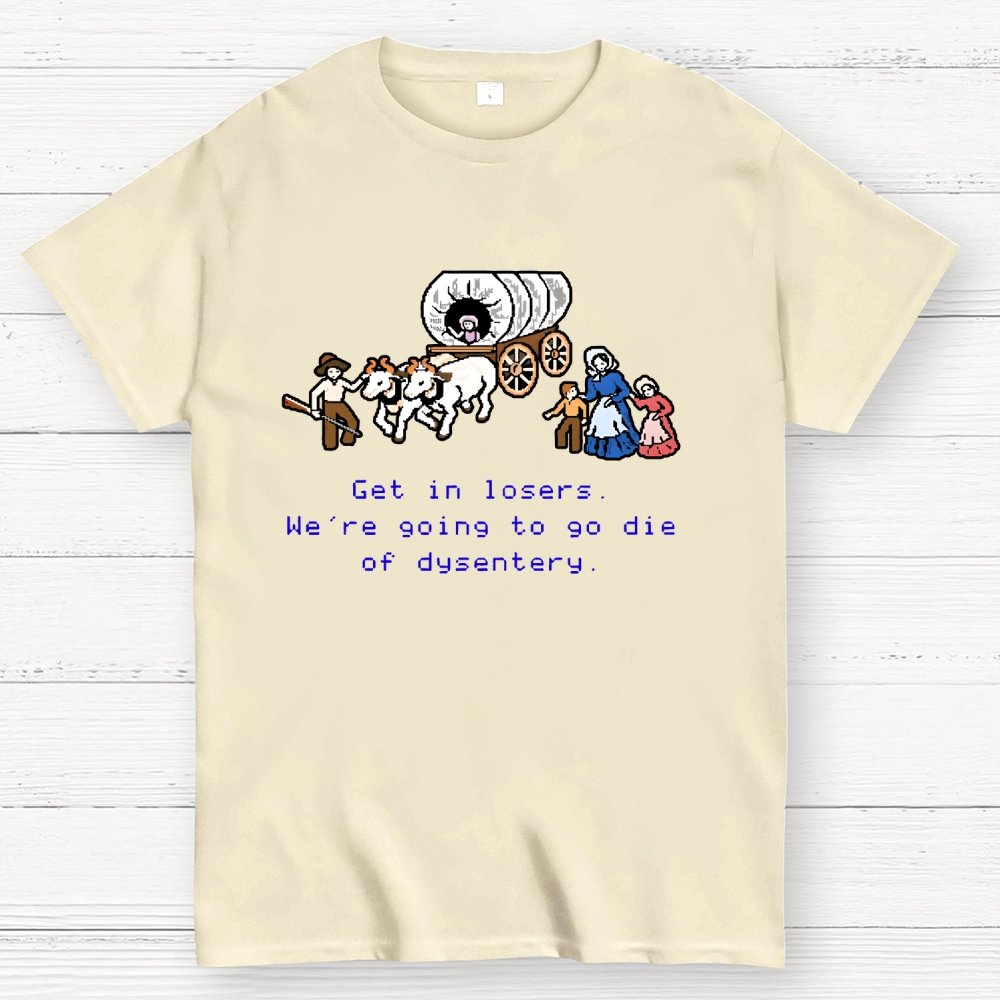Get in Losers We're Going to Go Die of Dysentery Geek T-Shirt