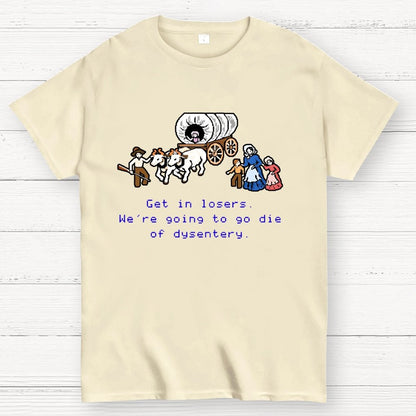 Get in Losers We're Going to Go Die of Dysentery Geek T-Shirt