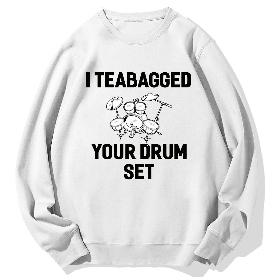 I Teabagged Your Drum Set Funny Sayings Sarcastic Drum Geek Cotton Sweatshirt