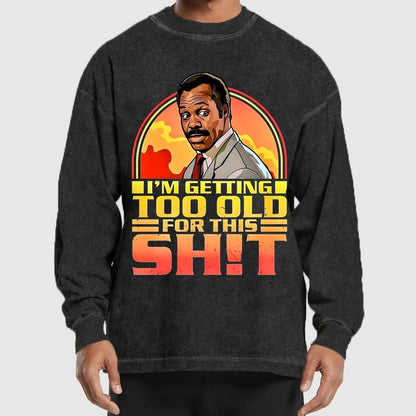 I'm Getting Too Old For This Sh*t  Washed Long Sleeve Tee
