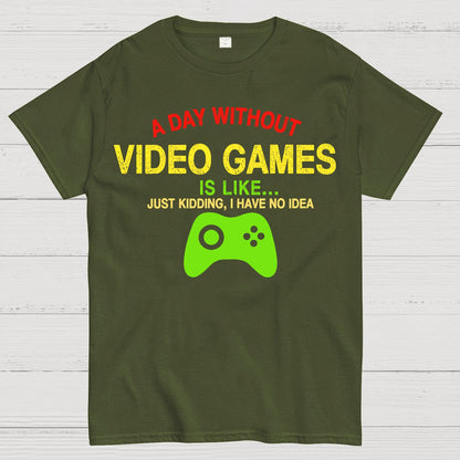 A Day Without Video Games Is Like Just Kidding Geek T-Shirt