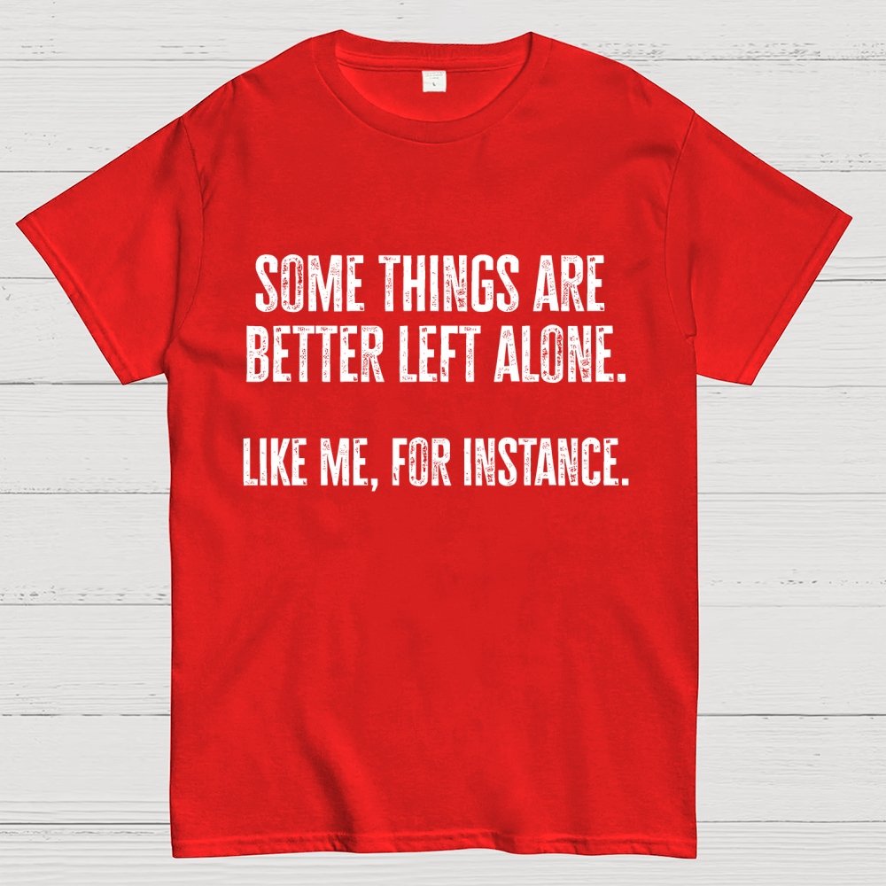 Some Things Are Better Left Alone Like Me For Instance Geek T-Shirt