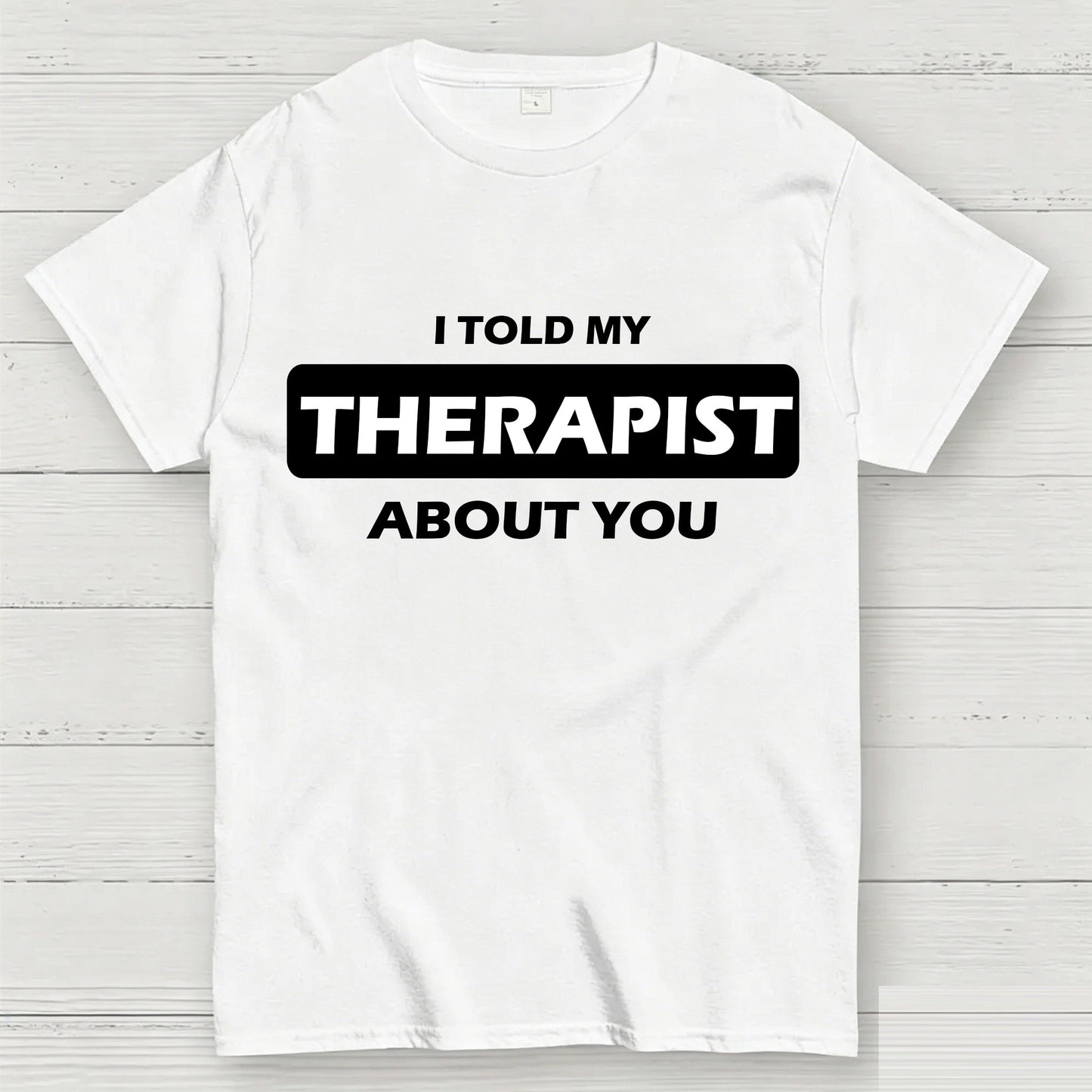 I Told My Therapist About You T-shirt