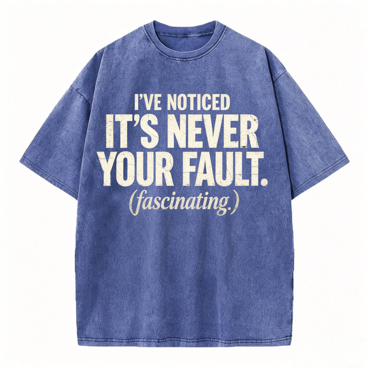 I've Noticed. It's Never Your Fault. Funny Sarcastic T-Shirt