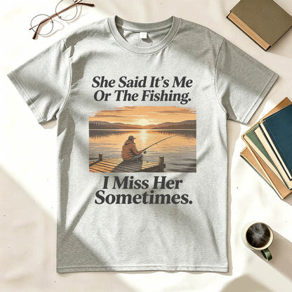 She Said It's Me Or The Fishing I Miss Her Sometimes Funny Fishing T-Shirt