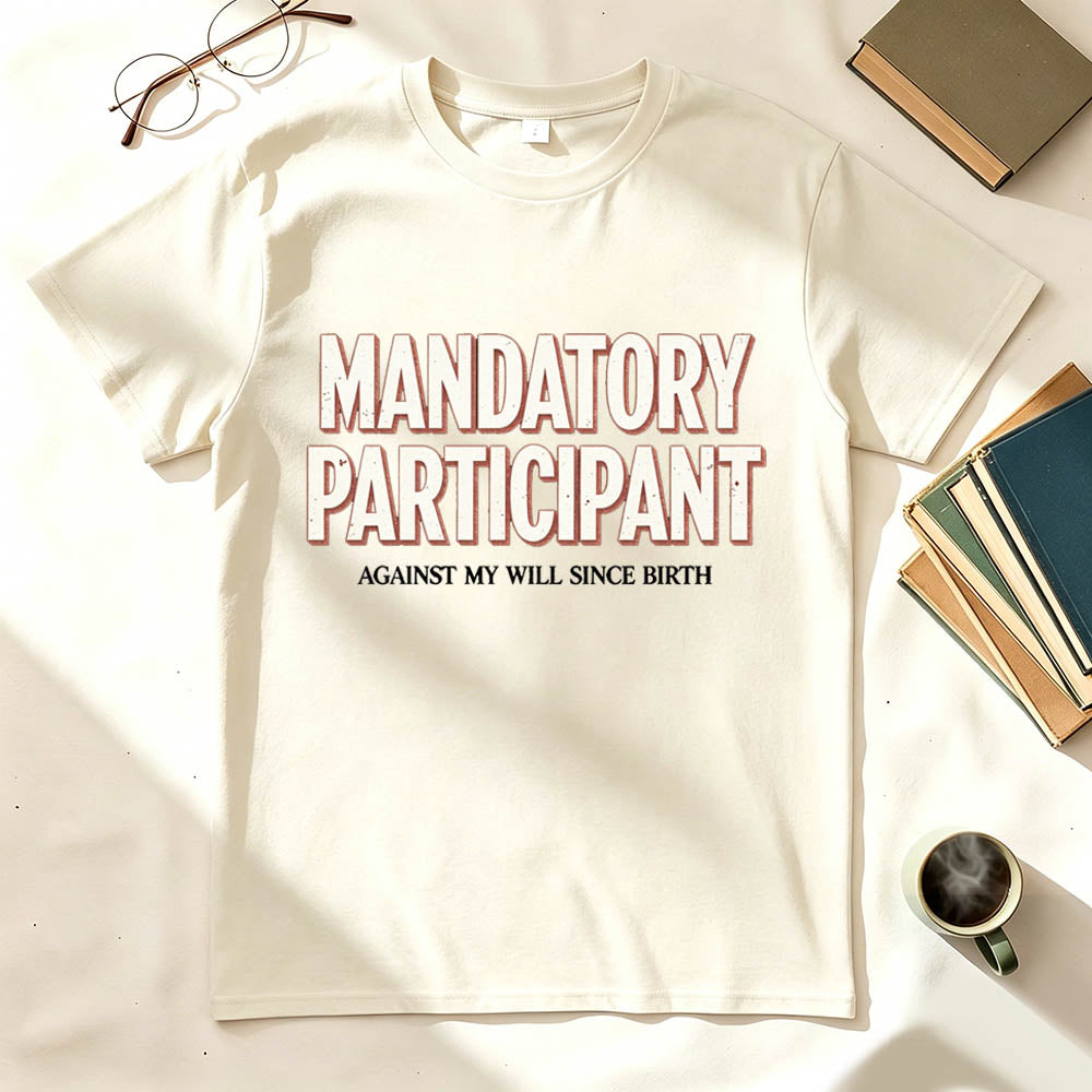 Mandatory Participant T-Shirt – Against My Will Since Birth | Funny Sarcastic Gift