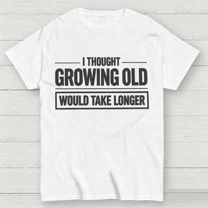 I Thought Growing Old Would Take Longer Funny T-Shirt