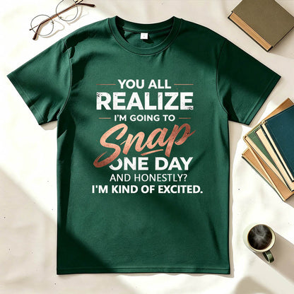 You All Realize I'm Going To Snap One Day Funny Sarcastic Graphic Tee