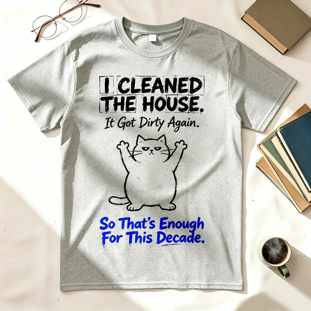 I Cleaned The House. So That's Enough For This Decade. Funny Sarcastic T-Shirt