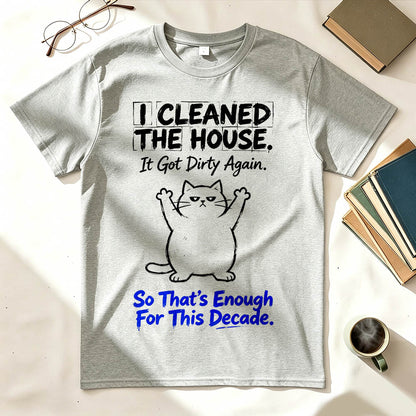 I Cleaned The House. So That's Enough For This Decade. Funny Sarcastic T-Shirt