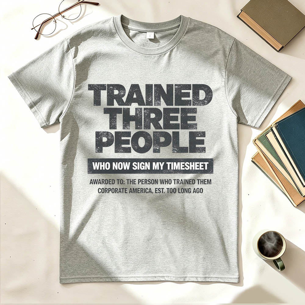 Trained Three People Who Now Sign My Timesheet Funny Work T-Shirt