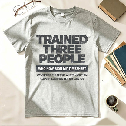 Trained Three People Who Now Sign My Timesheet Funny Work T-Shirt