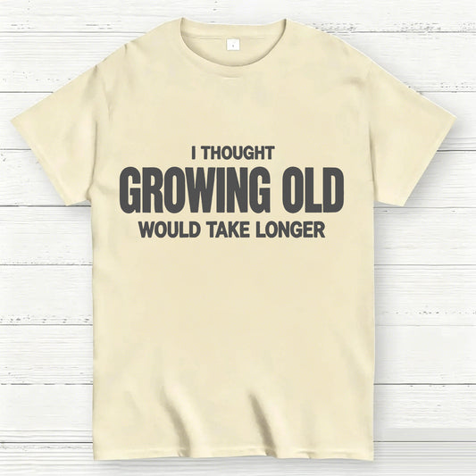 I Thought Growing Old Would Take Longer Funny T-Shirt