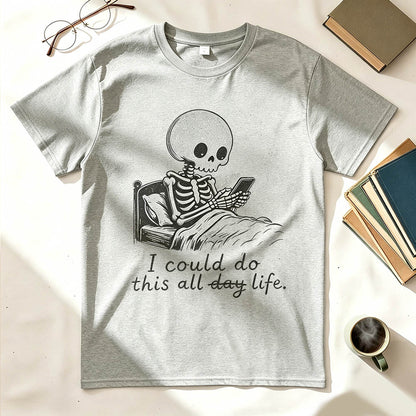 I Could Do This All Day. Life, Actually. — Funny Skeleton T-Shirt