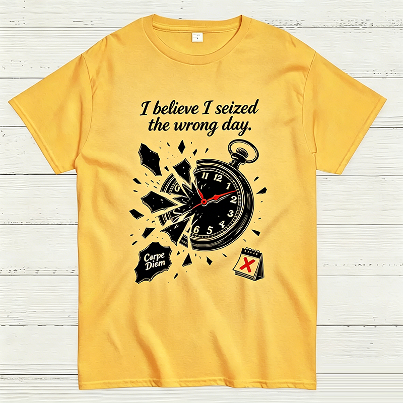 I Believe I Seized the Wrong Day Funny Graphic T-Shirt