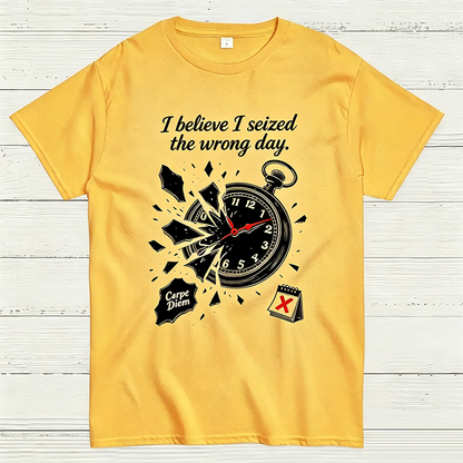 I Believe I Seized the Wrong Day Funny Graphic T-Shirt