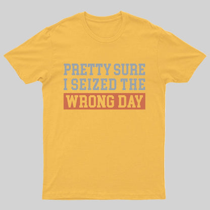 I'm Pretty Sure I Seized The Wrong Day Geeky T-Shirt