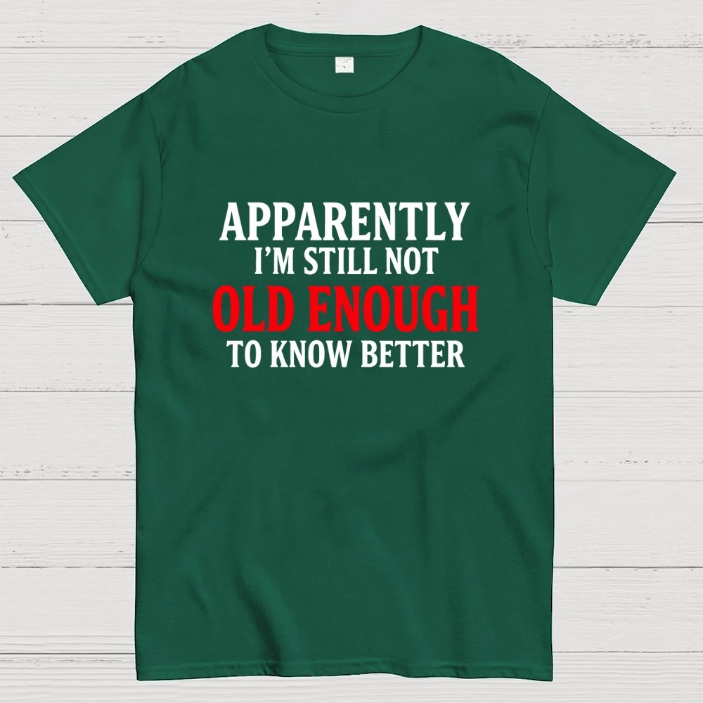 Apparently I'm Still Not Old Enough To Know Better Geek T-Shirt