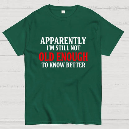 Apparently I'm Still Not Old Enough To Know Better Geek T-Shirt