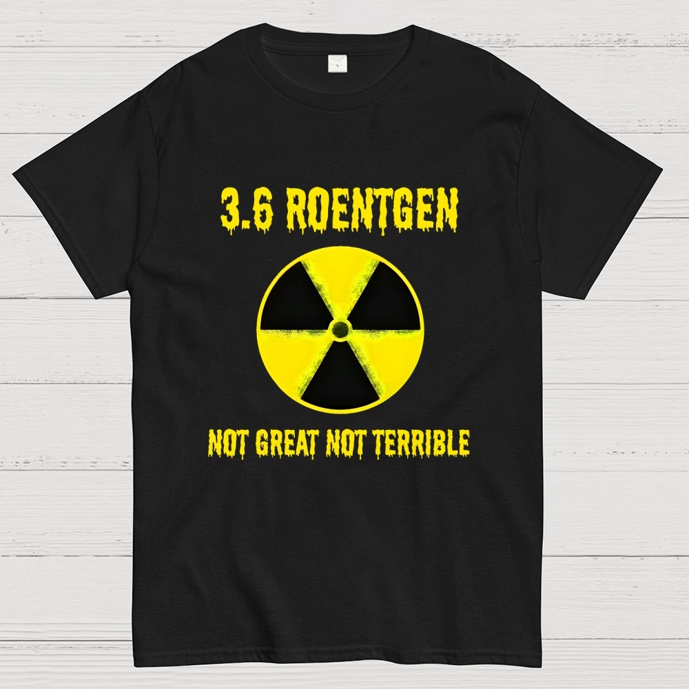 3.6 Roentgen Not Great Not Terrible Geek T-Shirt