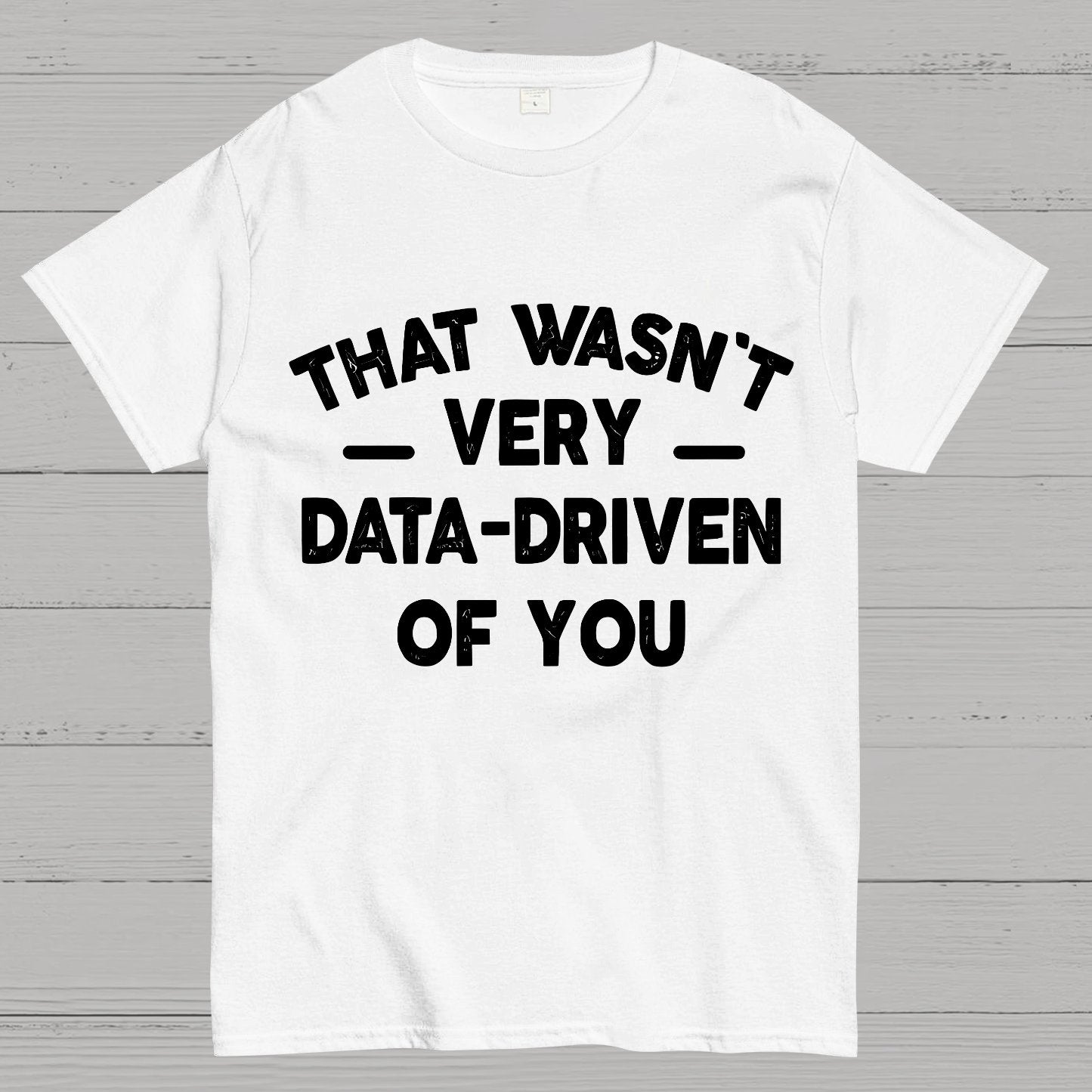 That Wasn't Very Data-Driven of You Geek T-Shirt