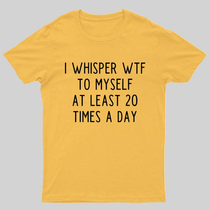 I-Whisper-Wtf-To-Myself-At-Least-20-Times-a-Day Funny T-Shirt
