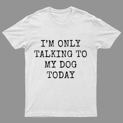 I'm Only Talking to My Dog Today Funny Geeky T-Shirt