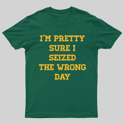 I'm Pretty Sure I Seized The Wrong Day Geeky T-Shirt