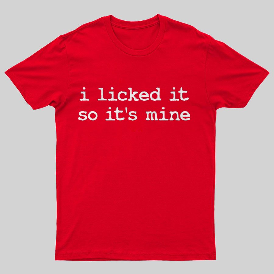 I Licked It So Its Mine Geeky T-Shirt