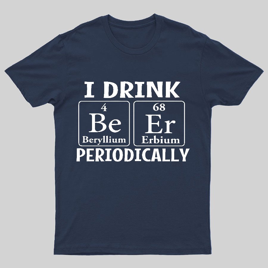 I Drink Beer Periodically Geeky T-Shirt