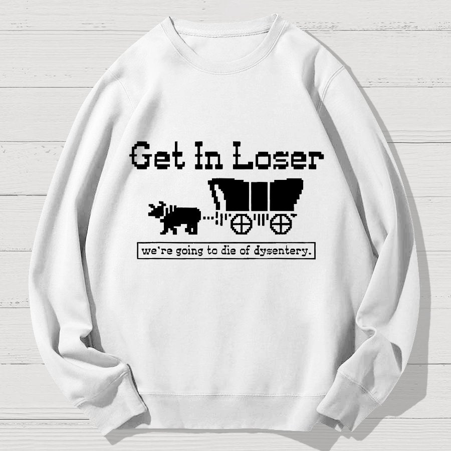 Get In Loser We're Going To Die Of Dysentery Geek Cotton Sweatshirt